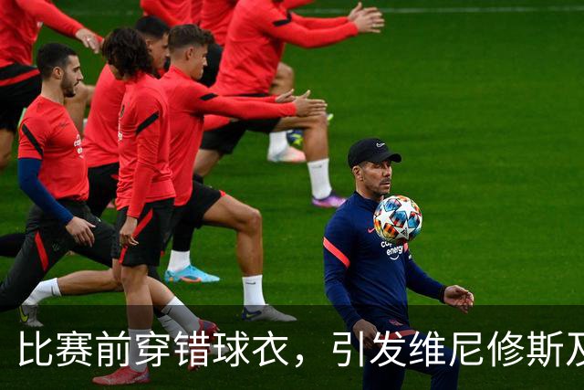比赛前穿错球衣，引发维尼修斯及姆巴佩争议